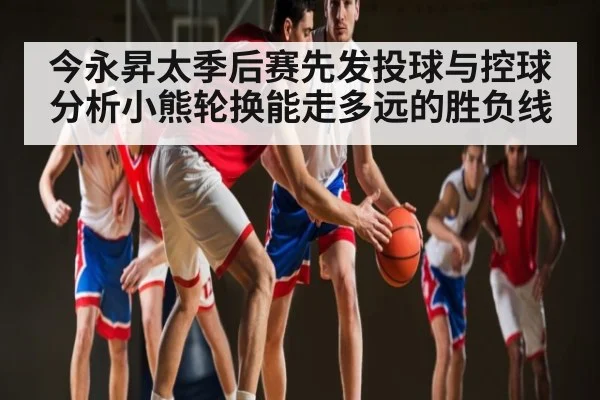 今永昇太季后赛先发投球与控球分析小熊轮换能走多远的胜负线