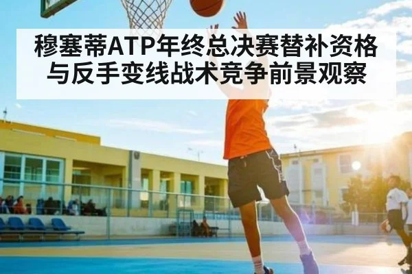 穆塞蒂ATP年终总决赛替补资格与反手变线战术竞争前景观察